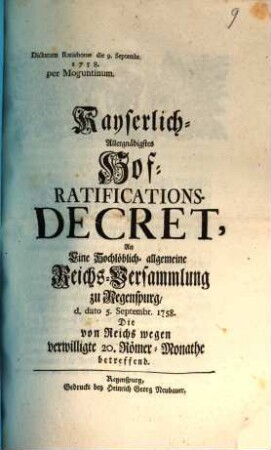 Kayserlich Allergnädigstes Hof-Ratifications-Decret, An eine Hochlöblich-allgemeine Reichsversammlung zu Regenspurg, d. dato 5. Septembr. 1758, Die von Reichs wegen verwilligte 20. Römer-Monathe betreffend : dictatum Ratisbonae die 9. Septembr. 1758. per Moguntinum