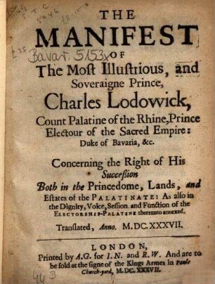 The manifest of the most illustrious and soveraigne prince Charles Lodowick, Count Palatine of the Rhine, ... : concerning the right of his succession both in the princedome, lands, and estates of the palatinate ... Translated, anno 1637