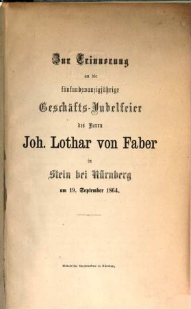 Zur Erinnerung an die 25jährige Geschäfts-Jubelfeier des Herrn Joh. Lothar v. Faber in Stein bei Nürnberg am 19. Sept. 1864