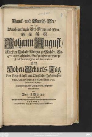Danck- und Wunsch-Ode, Als Der Durchlauchtigste Erb-Printz und Herr, Herr Johann August, Fürst zu Anhalt, Hertzog zu Sachsen, Engern und Westphalen, Graf zu Ascanien, Herr zu Zerbst, Bernburg, Jever und Kniephausen, [et]c. Dero Hohen Geburts-Tag ... den 29. Julii ... Im Jahr Christi 1707. hocherfreuet begiengen ... auffgesetzet und überreichet von Daniel Roxern, Cantore zu Zerbst