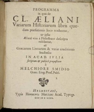 Programma in quo de Cl. Aeliani Variarum Historiarum libris quaedam praefationis loco traduntur, & ipsius Aeliani vita a Philostrato descripta exhibetur : ad Graecarum Literarum & variae eruditionis Studiosos In Acad. Iulia
