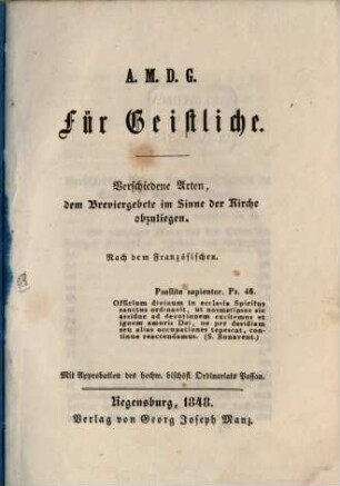 A. M. D. G. für Geistliche : Verschiedene Arten, dem Breviergebete im Sinne der Kirche obzuliegen. Nach dem Französischen. Mit Approb. des h. bisch. Ordinariats Passau
