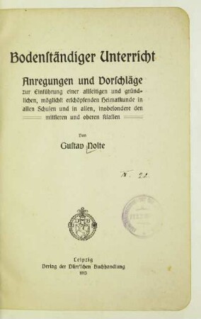 Bodenständiger Unterricht : Anregungen und Vorschläge zur Einführung einer allseitigen und gründlichen, möglichst erschöpfenden Heimatkunde in allen Schulen und in allen, insbesondere der mittleren und oberen Klassen