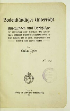 Bodenständiger Unterricht : Anregungen und Vorschläge zur Einführung einer allseitigen und gründlichen, möglichst erschöpfenden Heimatkunde in allen Schulen und in allen, insbesondere der mittleren und oberen Klassen
