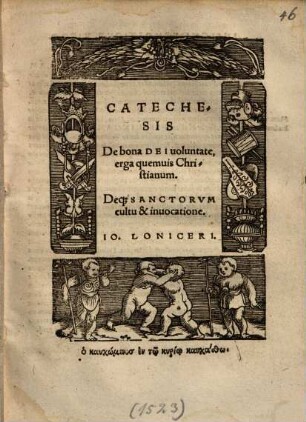 Catechesis De bona Dei uoluntate, erga quemuis Christianum, Deq[ue] Sanctorvm cultu & inuocatione Io. Loniceri