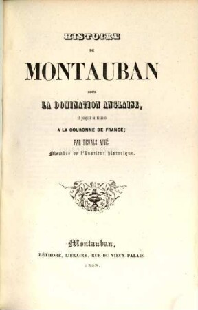 Histoire de Montauban sous la domination anglaise, et jusqu'à sa réunion a la couronne de France