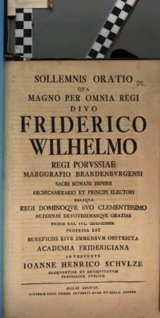 Sollemnis oratio, qua ... D. Friderico Wilhelmo, Regni Boruss. ... deternas ... gratias Frid. Kat. Jul. ... professa est beneficiis eius immensum obstricta academia Fridericiana, interprete