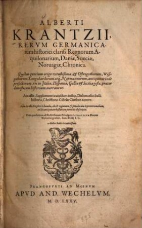 Alberti Krantzii Regnorum Aquilonarium Daniae, Sueciae, Norvagiae Chronica : Quibus gentium origo vetustißima, et Ostrogothorum, Wisigothorum, Langobardorum atque Normannorum, antiquitus unde profectorum, res in Italia, Hispania, Gallia, et Sicilia gestae, praeter domesticam historiam narratur, Cum praefatione ad illustrissimum Principem Ludovicum Ducem Wirtenbergensem, Ioanis Wolffij. Additio Indice locupletissimo