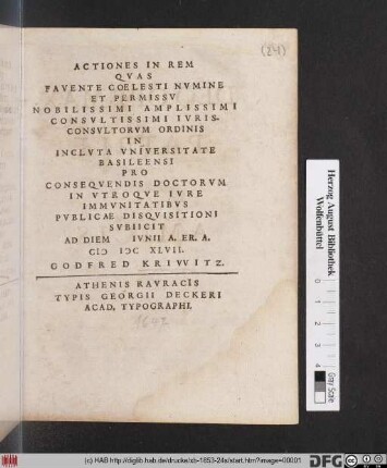 Actiones In Rem Quas Favente Coelesti Numine Et Permissu ... Iurisconsultorum Ordinis In Incluta Universitate Basileensi Pro Consequendis Doctorum In Utroque Iure Immunitatibus Publicae Disquisitioni Subiicit Ad Diem Iunii A.Er.A. MDCXLVII. Godfred Kriwitz