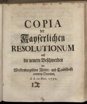 Copia der Kayserlichen Resolutionum auf die neuern Beschwerden der Mecklenburgischen Ritter- und Landschafft contra Ducem. d. d. 10 Nov. 1730.