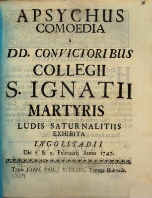 Apsychus : Comoedia a DD. Convictoribus Collegii S. Ignatii Martyris Ludis Saturnalitiis Exhibita Ingolstadii Die 7. & 9. Februarij Anno 1747.