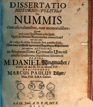 Dissertatio Historico-Politica De Nummis cum usu valentibus, tum memorialibus : Quam una cum Quæstione principali, Quid de Historia Numismatica censendum? nec non alia de vulgo sic dictis Guttulis sive patellis Iridis, (Von denen fälschlich sogenannten Regenbogen-Schüsselein,) ...