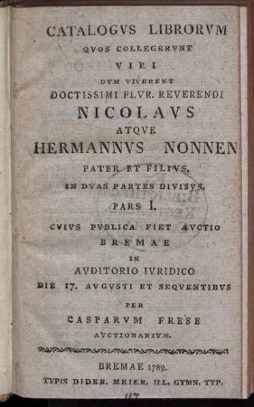 Catalogus Librorum Quos Collegerunt Viri Dum Viverent Doctissimi Plur. Reverendi Nicolaus Atque Hermannus Nonnen Pater Et Filius : In Duas Partes Divisus ...