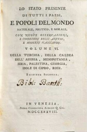 Lo Stato Presente Di Tutti I Paesi, E Popoli Del Mondo Naturale, Politico, E Morale, Con Nuove Osservazioni, E Correzioni Degli Antichi E Moderni Viaggiatori, Volume VI.. Della Turchia, Della Caldea Dell'Assiria, Mesopotamia, Siria, Palestina, Georgia, Isole di Cipro, Rodi
