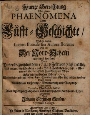 Kurtze Betrachtung über zwey Phaenomena ... welche sonsten Lumen boreale genennet werden, die den 17. und 18. Februar und 1. und 2. März ... 1721 um und über der Stadt Frankfurth a. M. gesehen worden