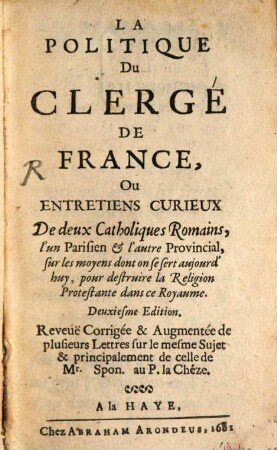 La politique du clergé de France : ou entretiens curieux de deux catholiques Romains, l'un Parisien et l'autre Provincial, sur les moyens dont on se sert aujour d'hui, pour destruire la religion protestante dans ce royaume