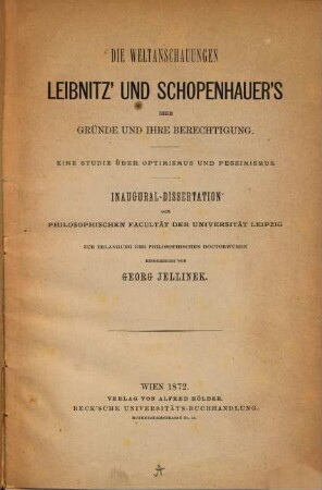 Die Weltanschauungen Leibnitz' und Schopenhauer's, ihre Gründe und ihre Berechtigung : eine Studie über Optimismus und Pessimismus ; Inaugural-Dissertation