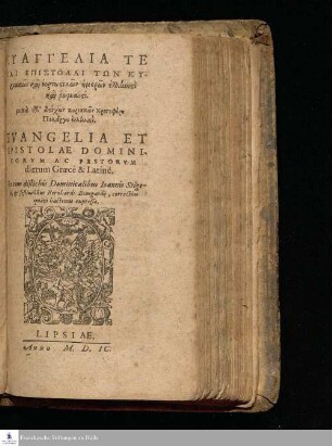 EUANGELIA TE || KAI EPISTOLAI TŌN KY-|| riakōn kaì heortastikōn hēmerōn hellenistì || kaì romaistì.||metà tōn distíchōn kyriakōn Christophórou Pelárgou hellenistì.|| EVANGELIA ET || EPISTOLAE DOMINI-||CORVM AC FESTORVM || dierum Græcè & Latinè.|| Vna cum distichis Dominicalibus Ioannis Stige-||lij, & festiualibus Bernhardi Bomgardij, correctius || quàm hactenus expressa.||
