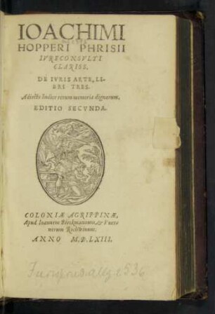 IOACHIMI || HOPPERI PHRISII || IVRECONSVLTI || CLARISS.|| DE IVRIS ARTE, LI-||BRI TRES.|| Adiecto Indice rerum memoria dignarum.|| EDITIO SECVNDA.||