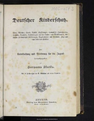Deutscher Kinderschatz : Lieder, Märchen, Spiele, Räthsel, Erzählungen, dramatische Sprüchwörter, Sprüche, Parabeln, Darstellungen aus der Natur- und Menschenwelt, Geschichte merkwürdiger Erfindungen, Begebenheiten und Personen, Züge aus dem Leben des Erlösers : zur Unterhaltung und Belehrung für die Jugend