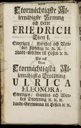 Then Stormächtigste Allernådigste Konung och Herre Friedrich Then I. / Dem Allerdurchlauchtigsten Großmächtigsten König und Herrn Friedrich, I.