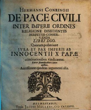 Hermanni Conringii De Pace Civili Inter Imperii Ordines Religione Dissidentes Perpetuo Conservanda Libri Duo : Quorum posteriore Jvra Et Pax Imperii Ab Innocentii X Papæ criminationibus vindicantur