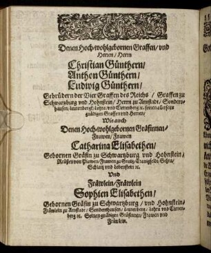 Denen Hoch-wohlgebornen Graffen, und Herren, Herrn Christian Günthern, Anthon Günthern, Ludwig Günthern, Gebrüdern der Vier Graffen des Reichs, Graffen zu Schwartzburg und Hohnstein [...] Wie auch [...] Frawen Catharina Elisabethen, Gebornen Gräfin zu Schwartzburg [...] Und Fräwlein Sophien Elisabethen, Gebornen Gräfin zu Schwartzburg [...]