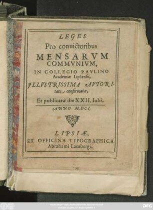 Leges Pro convictoribus Mensarum Communium, In Collegio Paulino Academiae Lipsiensis : Illustrissima Autoritate confirmatae, Et publicatae die XXII. Iulii, Anno M.DC.I.