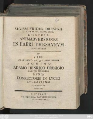 Sigism. Frider. Dresigii A. M. Et Schol. Thom. Conr. Epistola Animadversiones In Fabri Thesavrvm Complectens : Qva Viro Clarissimo Atqve Amplissimo Domino Adamo Henrico Dresigio Artivm Magistro Mvnia Conrectoris In Lyceo Lvccaviensi Demandata Gratvlatvr