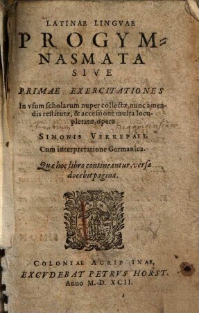 Latinae Lingvae Progymnasmata Sive Primae Exercitationes In vsum scholarum : nuper collectae, nunc amendis restitutae, & accessione multa locupletata ; Cum interpretatione Germanica ...