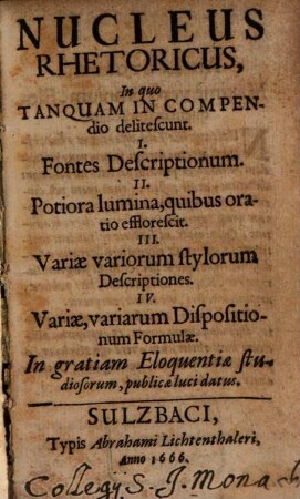Nucleus Rhetoricus : In quo Tanquam In Compendio delitescunt ... ; In gratiam Eloquentiae studiosorum, publicae datus