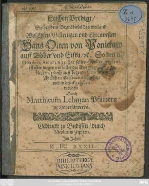 LeichenPredigt/ So bey dem Begräbnüs des weiland WolEdlen/ Gestrengen und Ehtrenvesten Hans Otten von Ponickaw auff Döber und Lißka/ [et]c. : So den 9. Octobris, Anno 1631. hat sollen gehalten werden ... jedoch auff begeren ... in druck gegeben worden