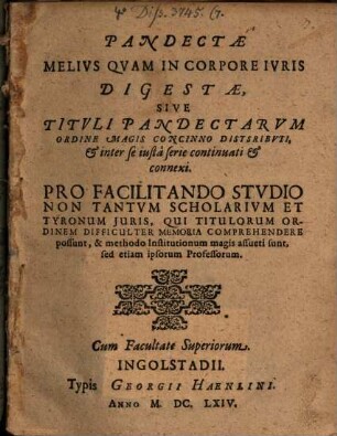Pandectae Melius Quam In Corpore Iuris Digestae, Sive Tituli Pandectarum Ordine Magis Concinno Distsributi[!], & inter se iusta serie continuati & connexi : Pro Facilitando Studio Non Tantum Scholarium Et Tyronium Iuris ...