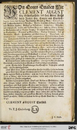 Von Gottes Gnaden Wir Clement August Ertz = Bischoff zu Coeln / des Heil. Roemis. Reichs durch Italien Ertz = Cantzler und Churfuerst / LEGATUS NATUS des Heiligen Apostolischen Stuhls zu Rom [...]