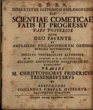 Dissertatio Inavgvralis Philosophica De Scientiae Cometicae Fatis Et Progressv Pars ..., Pars posterior. Dissertatio historico-philosophica de scientiae cometicae fatis et progressv pars posterior