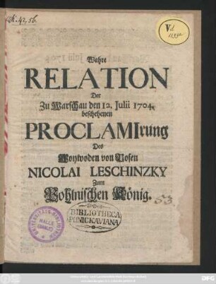 Wahre Relation Der Zu Warschau den 12. Julii 1704. beschehenen Proclamirung Des Woywoden von Posen Nicolai Leschinzky Zum Pohlnischen König