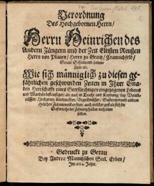 Verordnung Des Hochgebornen Herrn/ Herrn Heinrichen des Andern Jüngern und der Zeit Eltisten Reußen Herrn von Plauen ... Wie sich männiglich zu diesen gefährlichen geschwinden Zeiten in Ihrer Gnaden Herrschafft eines Gottfürchtigen eingezogenen Lebens und Wandels befleissigen/ als auch in Tracht und Kleydung/ bey Verlöbnüssen/ Hochzeiten/ Kindtaufften/ Begräbnüssen/ Gastereyen ... verhalten sollen