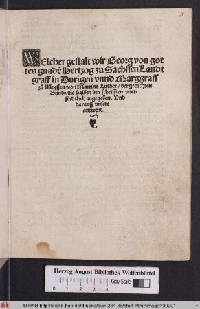 WElcher gestalt wir Georg von got||tes gnad~e Hertzog zu Sachssen Landt||graff in Duringen vnnd Marggraff || z°u Meyssen/ von Martino Luther/ der gedichten || Bündtnüs halben inn schrifften vner=||findtlich angegeben. Vnd || darauff vnsere || antwort.||