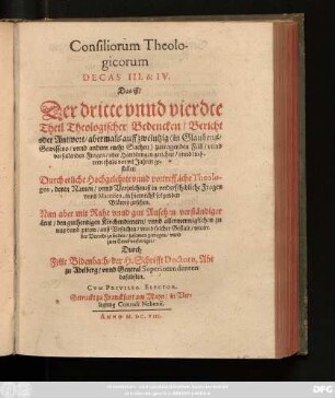 3/4: Consiliorum Theologicorum Decas ... Das ist/ ... Theologischer Bedencken/ Bericht/ oder Antwort/ auff mancherley ... zutragende Fäll/ und vorfallende Fragen/ oder Handlungen gerichtet/ und mehrern Theils vor vielen Jaren gestellet: Durch ettliche Hochgelehrte und vortreffliche Theologos ... : Nun aber ... zusammen getragen/ und zum Truck befördert ...