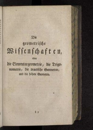 Die geometrische Wissenschaften, oder die Elementargeometrie, die Trigonometrie, die practische Geometrie, und die höhere Geometrie.