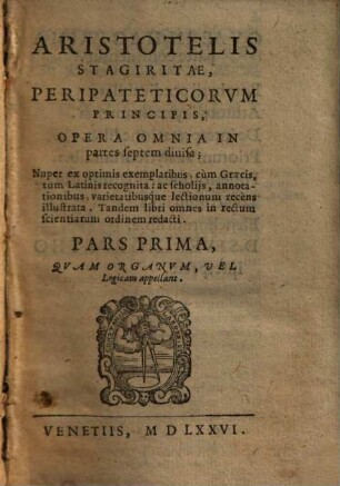 Aristotelis Stagiritae, Peripateticorvm Principis, Opera Omnia : in partes septem diuisa. 1, Qvam Organvm, Vel Logicam appellant