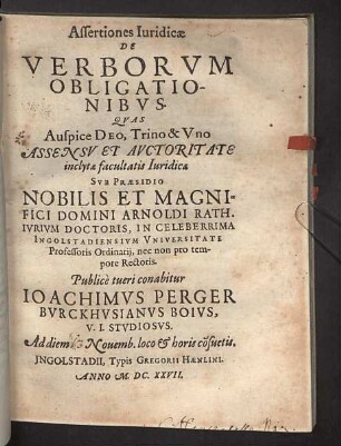 Assertiones Iuridicae De Verborvm Obligationibvs : Qvas .. Svb Praesidio ... Arnoldi Rath ... Publicè tueri conabitur Ioachimvs Perger ... Ad diem [13] Nouemb. ...