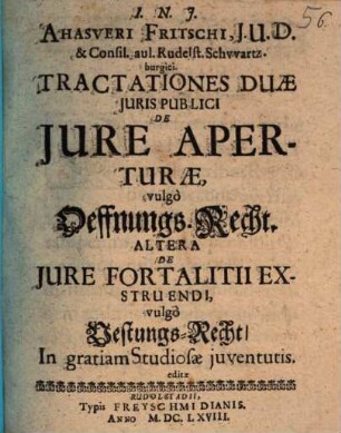 Ahasveri Fritschi ... Tractationes Duae Iuris Publici De Iure Aperturae, vulgo Oeffnungs-Recht. Altera De Iure Fortalitii Exstruendi, vulgo Vestungs-Recht
