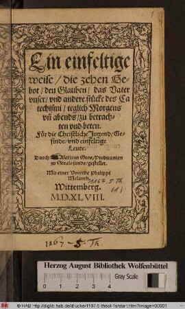 Ein einfeltige weise/ die zehen Gebot/ den Glauben/ das Vater vnser/ vnd andere stücke des Catechismi/ teglich Morgens vn[d] abends/ zu betrachten vnd beten