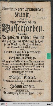Illuminir- oder Erleuchterey-Kunst, Oder der Rechte Gebrauch der Wasserfarben : Darinnen Derselbigen rechter Grund und vollkom[m]ener Gebrauch so wohl zu der Mahlerey als Illuminirung und Erleuchterey kürtzlich gezeiget wird