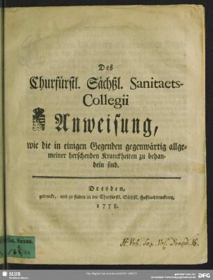 Des Churfürstl. Sächßl. Sanitaets-Collegii Anweisung, wie die in einigen Gegenden gegenwärtig allgemeiner herschenden Kranckheiten zu behandeln sind