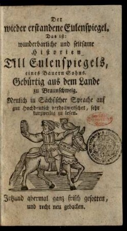 Der wieder erstandene Eulenspiegel. Das ist: wunderbarliche und seltsame Historien Till Eulenspiegels, eines Bauern Sohns. Gebürtig aus dem Lande zu Braunschweig : Neulich in Sächsischer Sprache auf gut Hochdeutsch verdollmetschet, sehr kurzweilig zu lesen.
