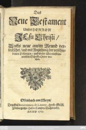 Das Neue Testament Unsers Herren Jesu Christi : Auffs neue ausm Grund verteutschet, und mit Anziehung der verschiedenen Lesungen, und vieler übereinstimmenden Schrifft-Oerter versehen