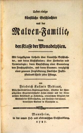 Ueber einige künstliche Geschlechter aus der Malven-Familie, denn der Klasse der Monadelphien : Mit beigefügtem Urtheile über Linneische Geschlechter, und deren Klassifikation; über Herbarien und Terminologie; dann Empfehlung einer Sammlung von Fruchtgehäusen, und deren Saamen; vorzüglich einer genauen Zergliederung sämtlicher Fruktifikations-Theile jeder Pflanze
