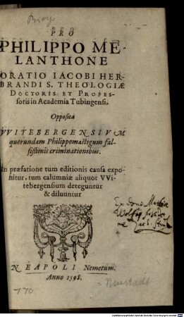 Pro Philippo Melanthone Oratio Iacobi Herbrandi S. Theologiae Doctoris Et Professoris in Academia Tubingensis : Opposita Witebergensium quorundam Philippomasticum falsißimis criminationibus. In praefatione tum editionis causa exponitur, tum calumniae aliquot Witebergensium deteguntur & diluuntur